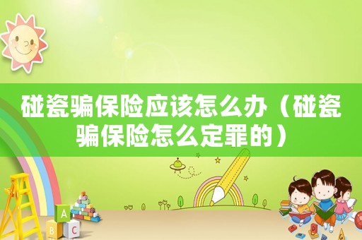 碰瓷騙保險應(yīng)該怎么辦（碰瓷騙保險怎么定罪的）
