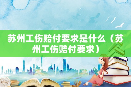 蘇州工傷賠付要求是什么（蘇州工傷賠付要求）