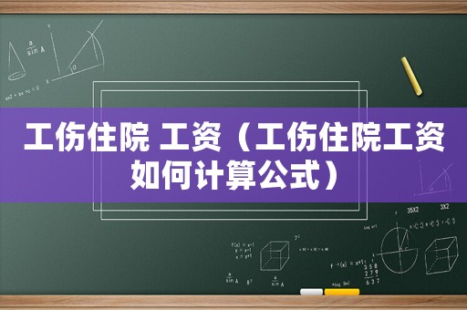 工傷住院 工資（工傷住院工資如何計算公式）