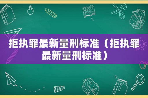 拒執罪最新量刑標準（拒執罪最新量刑標準）
