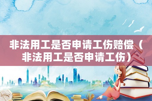非法用工是否申請工傷賠償（非法用工是否申請工傷）