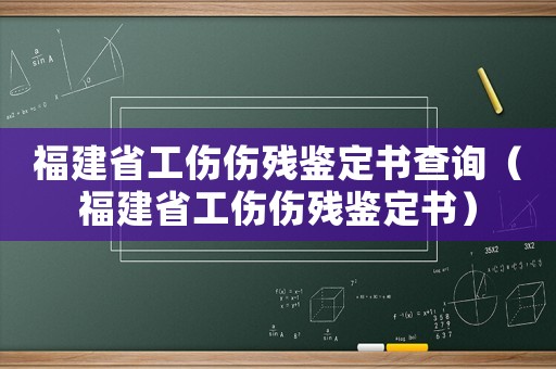 福建省工傷傷殘鑒定書查詢（福建省工傷傷殘鑒定書）