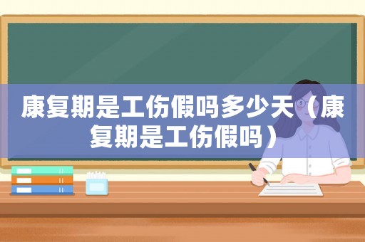 康復期是工傷假嗎多少天（康復期是工傷假嗎）