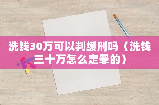 洗錢30萬可以判緩刑嗎（洗錢三十萬怎么定罪的）