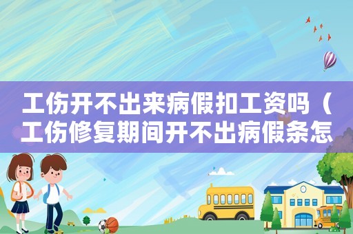 工傷開不出來病假扣工資嗎（工傷修復期間開不出病假條怎么辦）