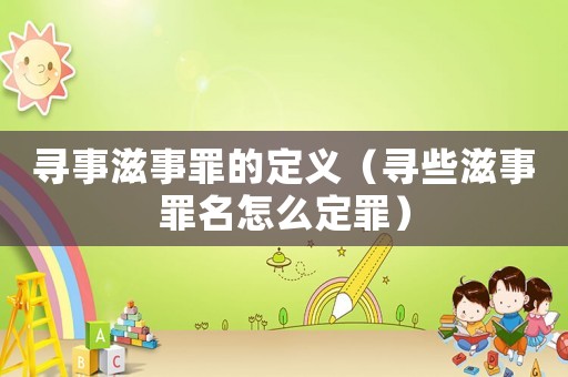 尋事滋事罪的定義（尋些滋事罪名怎么定罪）