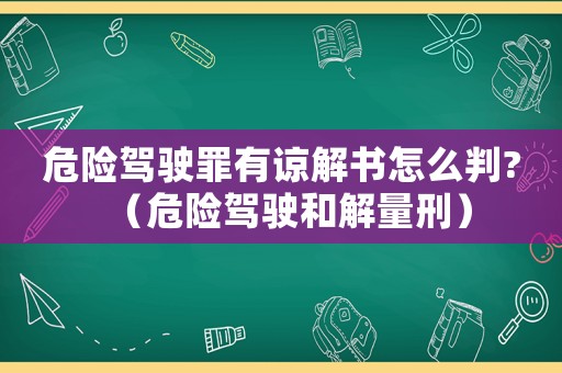危險駕駛罪有諒解書怎么判?（危險駕駛和解量刑）