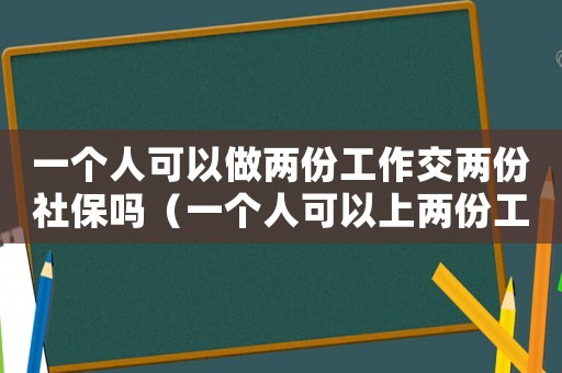 一個(gè)人可以做兩份工作交兩份社保嗎（一個(gè)人可以上兩份工傷嗎）
