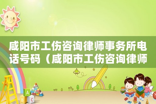 咸陽市工傷咨詢律師事務所電話號碼（咸陽市工傷咨詢律師事務所電話）