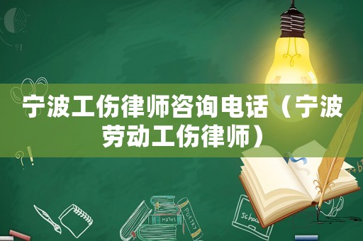 寧波工傷律師咨詢電話（寧波勞動(dòng)工傷律師）