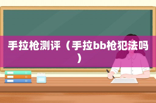 手拉槍測評（手拉bb槍犯法嗎）