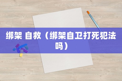 綁架 自救（綁架自衛(wèi)打死犯法嗎）
