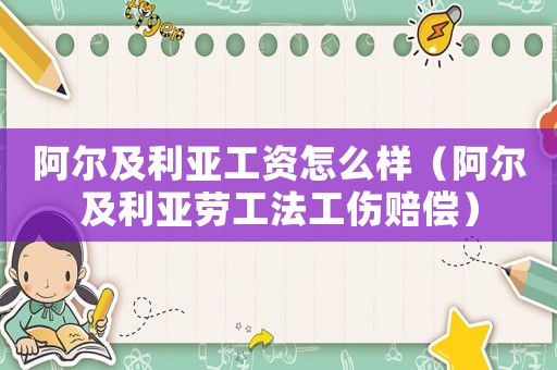 阿爾及利亞工資怎么樣（阿爾及利亞勞工法工傷賠償）