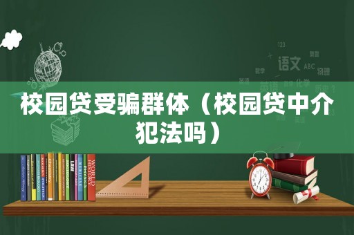 校園貸受騙群體（校園貸中介犯法嗎）