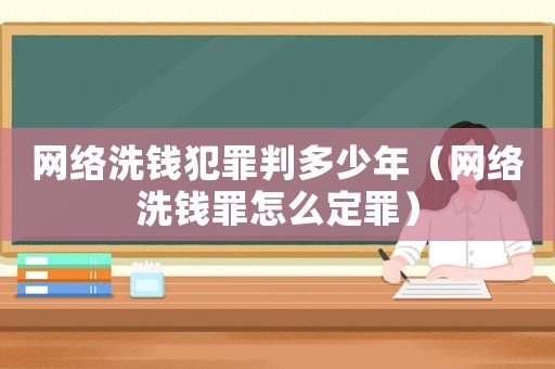網(wǎng)絡(luò)洗錢(qián)犯罪判多少年（網(wǎng)絡(luò)洗錢(qián)罪怎么定罪）