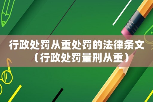 行政處罰從重處罰的法律條文（行政處罰量刑從重）