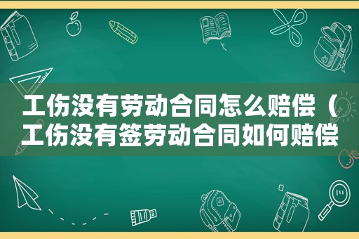 工傷沒有勞動合同怎么賠償（工傷沒有簽勞動合同如何賠償）