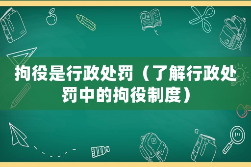 拘役是行政處罰（了解行政處罰中的拘役制度）