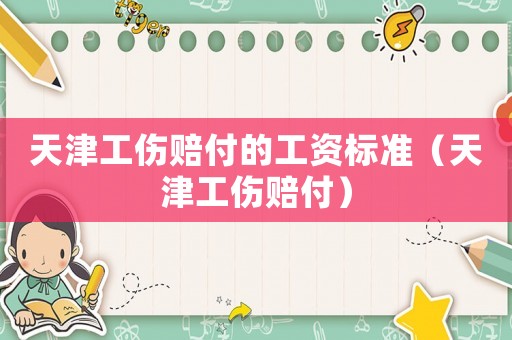 天津工傷賠付的工資標(biāo)準(zhǔn)（天津工傷賠付）