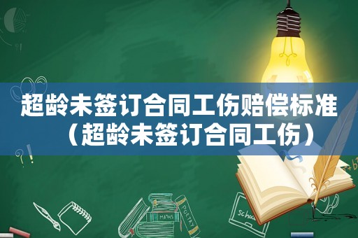 超齡未簽訂合同工傷賠償標準（超齡未簽訂合同工傷）