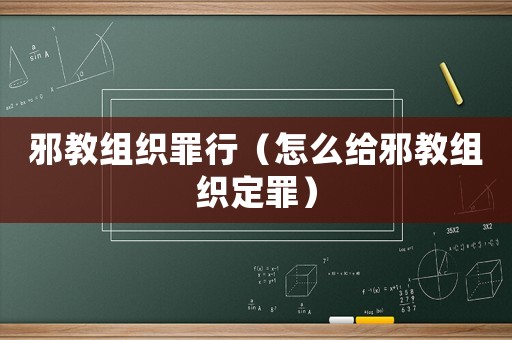 邪教組織罪行（怎么給邪教組織定罪）