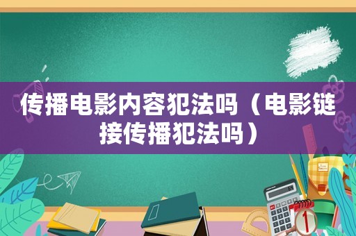 傳播電影內(nèi)容犯法嗎（電影鏈接傳播犯法嗎）