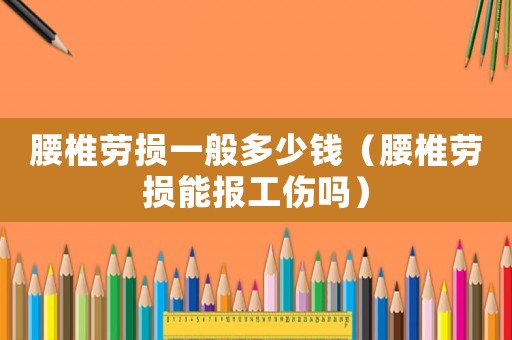 腰椎勞損一般多少錢（腰椎勞損能報工傷嗎）