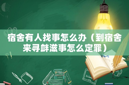 宿舍有人找事怎么辦（到宿舍來尋釁滋事怎么定罪）
