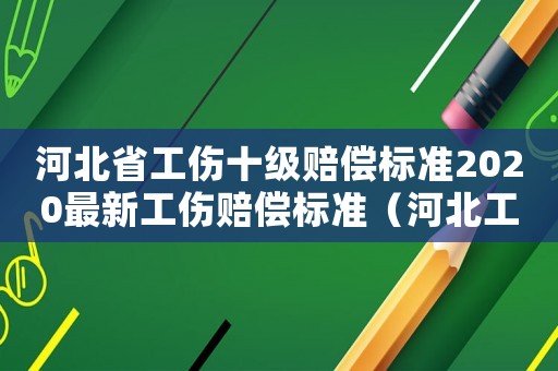 河北省工傷十級賠償標準2020最新工傷賠償標準（河北工傷十級殘賠償標準）