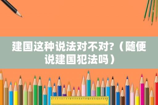 建國這種說法對不對?（隨便說建國犯法嗎）