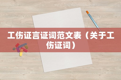 工傷證言證詞范文表（關于工傷證詞）