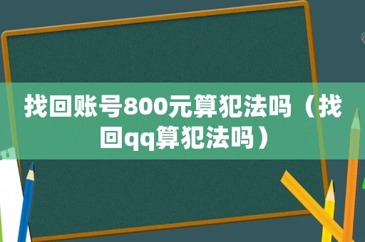 找回賬號800元算犯法嗎（找回qq算犯法嗎）