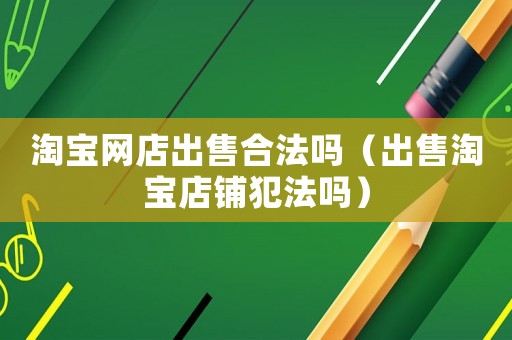 淘寶網店出售合法嗎（出售淘寶店鋪犯法嗎）