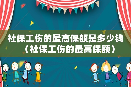 社保工傷的最高保額是多少錢（社保工傷的最高保額）