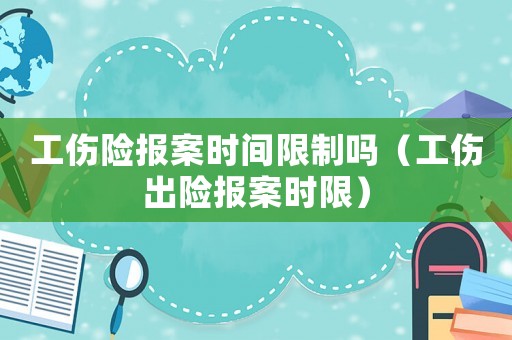 工傷險報案時間限制嗎（工傷出險報案時限）