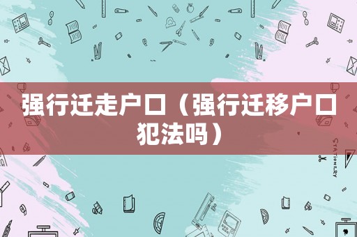 強行遷走戶口（強行遷移戶口犯法嗎）