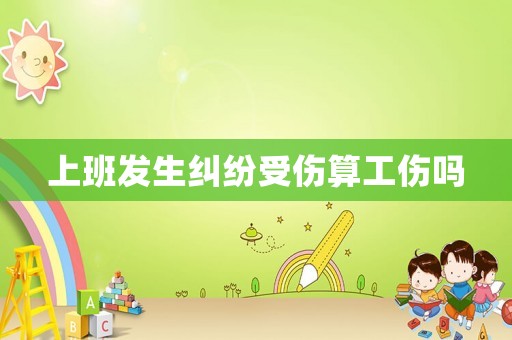 上班發(fā)生糾紛受傷算工傷嗎