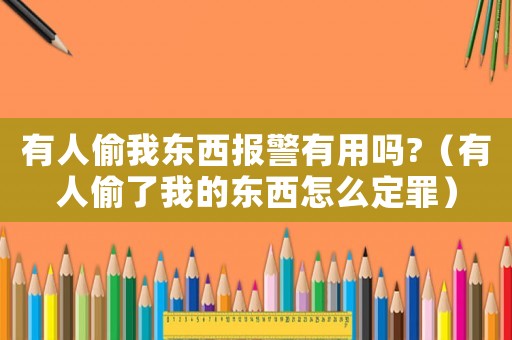 有人偷我東西報警有用嗎?（有人偷了我的東西怎么定罪）
