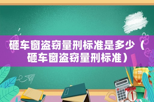 砸車窗盜竊量刑標準是多少（砸車窗盜竊量刑標準）