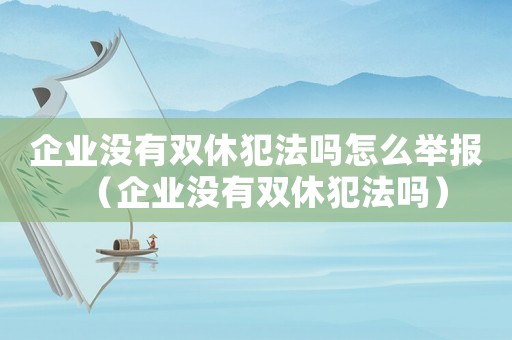 企業沒有雙休犯法嗎怎么舉報（企業沒有雙休犯法嗎）