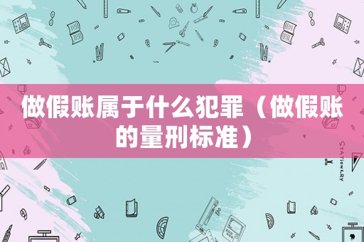 做假賬屬于什么犯罪（做假賬的量刑標準）
