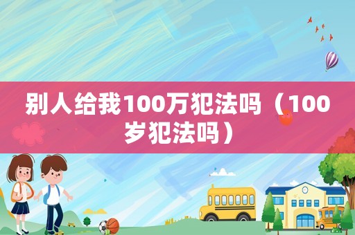 別人給我100萬犯法嗎（100歲犯法嗎）