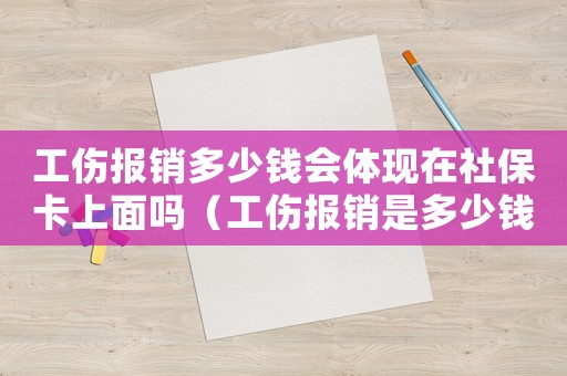 工傷報銷多少錢會體現在社保卡上面嗎（工傷報銷是多少錢）