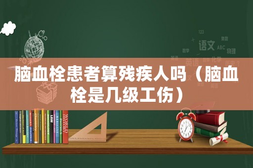 腦血栓患者算殘疾人嗎（腦血栓是幾級工傷）
