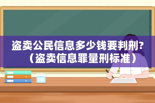 盜賣公民信息多少錢要判刑?（盜賣信息罪量刑標準）