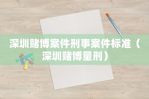 深圳賭博案件刑事案件標準（深圳賭博量刑）