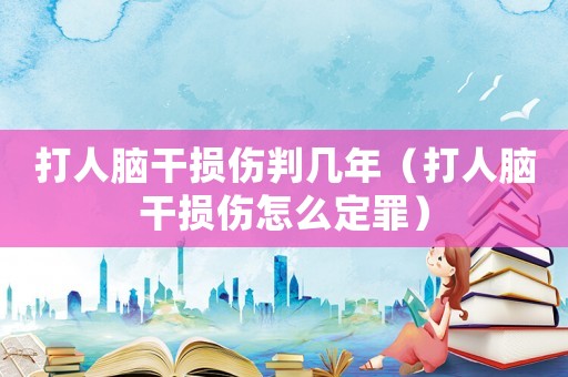 打人腦干損傷判幾年（打人腦干損傷怎么定罪）