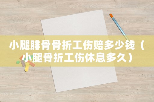 小腿腓骨骨折工傷賠多少錢（小腿骨折工傷休息多久）