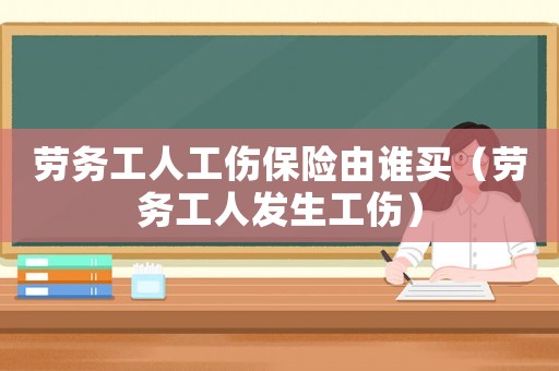 勞務工人工傷保險由誰買（勞務工人發生工傷）