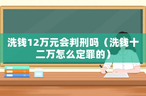 洗錢12萬元會判刑嗎（洗錢十二萬怎么定罪的）